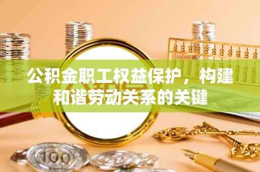 九台公积金职工权益保护，构建和谐劳动关系的关键