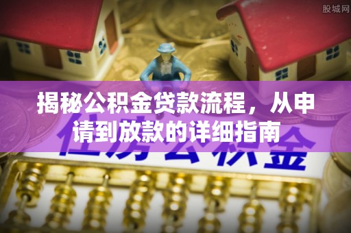 九台揭秘公积金贷款流程，从申请到放款的详细指南