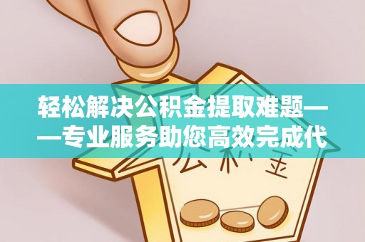 九台轻松解决公积金提取难题——专业服务助您高效完成代办公积金提取