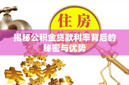 九台揭秘公积金贷款利率背后的秘密与优势