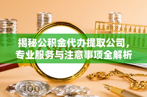九台揭秘公积金代办提取公司，专业服务与注意事项全解析