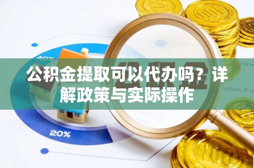 九台公积金提取可以代办吗？详解政策与实际操作