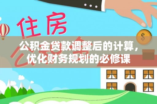 九台公积金贷款调整后的计算，优化财务规划的必修课