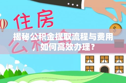 九台揭秘公积金提取流程与费用，如何高效办理？