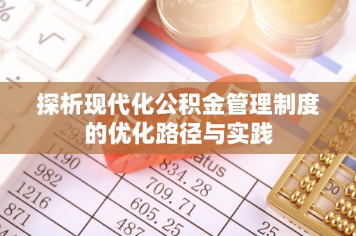 九台探析现代化公积金管理制度的优化路径与实践