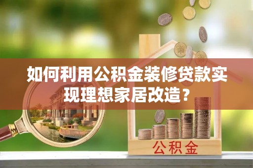 九台如何利用公积金装修贷款实现理想家居改造？