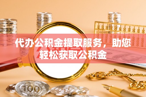 九台代办公积金提取服务，助您轻松获取公积金