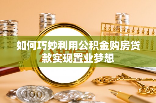 九台如何巧妙利用公积金购房贷款实现置业梦想