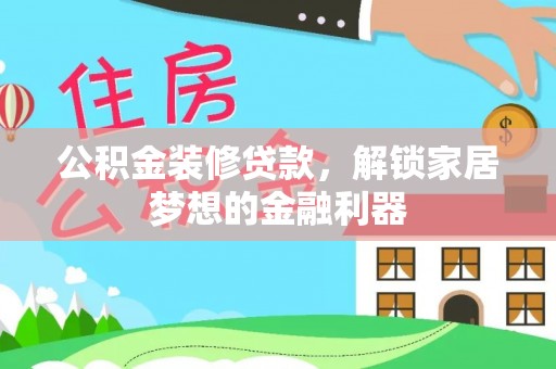 九台公积金装修贷款，解锁家居梦想的金融利器