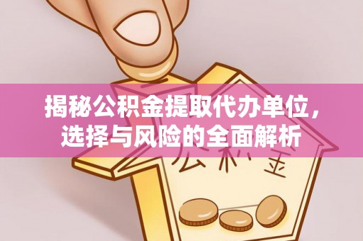 九台揭秘公积金提取代办单位，选择与风险的全面解析