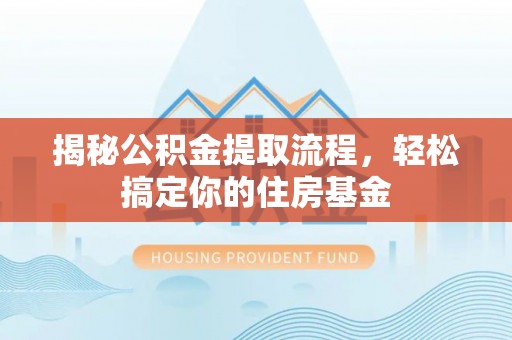 九台揭秘公积金提取流程，轻松搞定你的住房基金