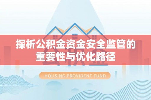 九台探析公积金资金安全监管的重要性与优化路径