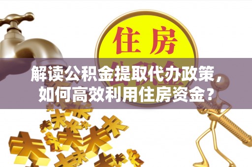 九台解读公积金提取代办政策，如何高效利用住房资金？