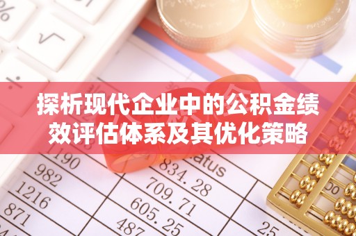 九台探析现代企业中的公积金绩效评估体系及其优化策略