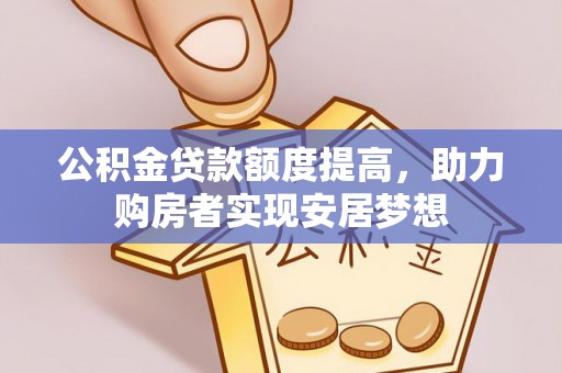 九台公积金贷款额度提高，助力购房者实现安居梦想