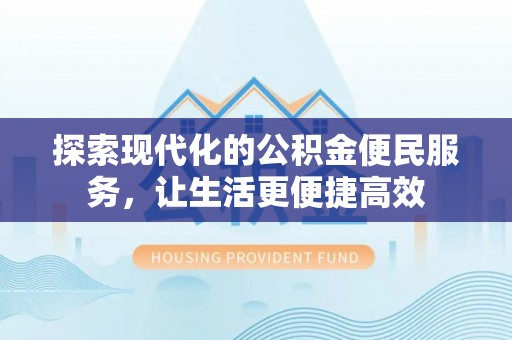九台探索现代化的公积金便民服务，让生活更便捷高效