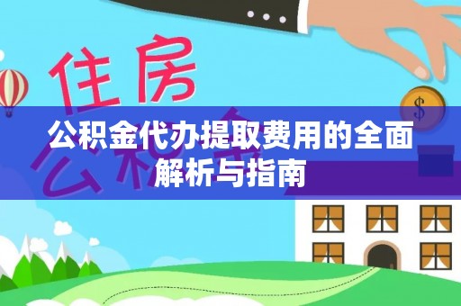 九台公积金代办提取费用的全面解析与指南