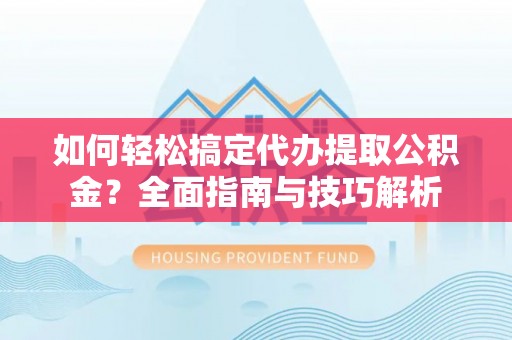 九台如何轻松搞定代办提取公积金？全面指南与技巧解析