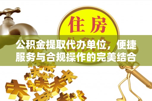 九台公积金提取代办单位，便捷服务与合规操作的完美结合