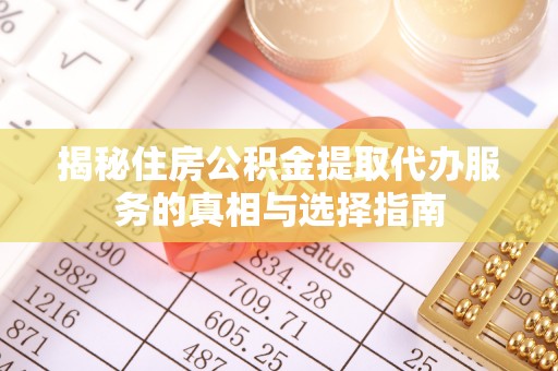 九台揭秘住房公积金提取代办服务的真相与选择指南