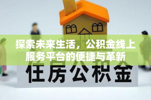 九台探索未来生活，公积金线上服务平台的便捷与革新