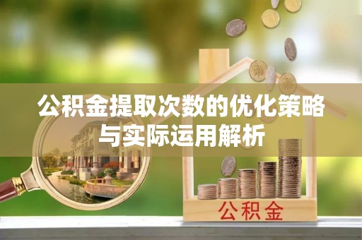九台公积金提取次数的优化策略与实际运用解析