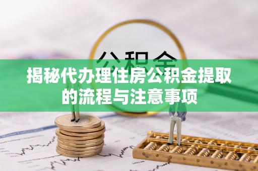 九台揭秘代办理住房公积金提取的流程与注意事项