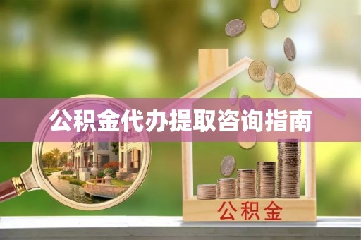 九台公积金代办提取咨询指南