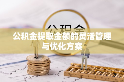九台公积金提取金额的灵活管理与优化方案