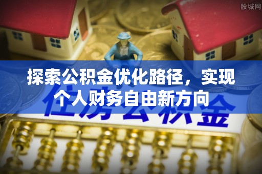 九台探索公积金优化路径，实现个人财务自由新方向