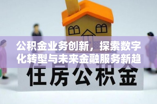 九台公积金业务创新，探索数字化转型与未来金融服务新趋势