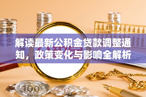 九台解读最新公积金贷款调整通知，政策变化与影响全解析