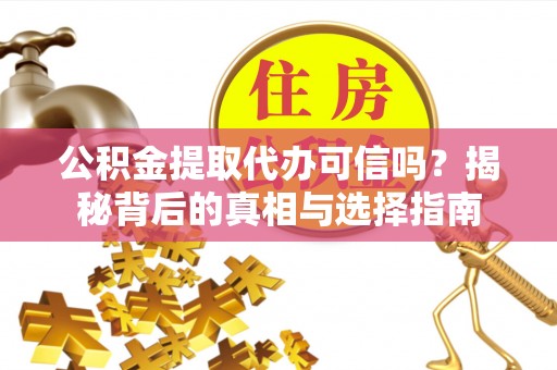九台公积金提取代办可信吗？揭秘背后的真相与选择指南