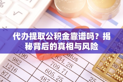 九台代办提取公积金靠谱吗？揭秘背后的真相与风险