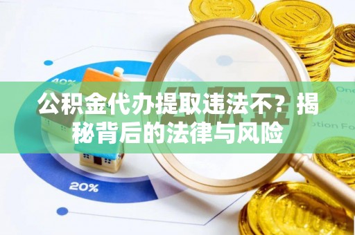 九台公积金代办提取违法不？揭秘背后的法律与风险