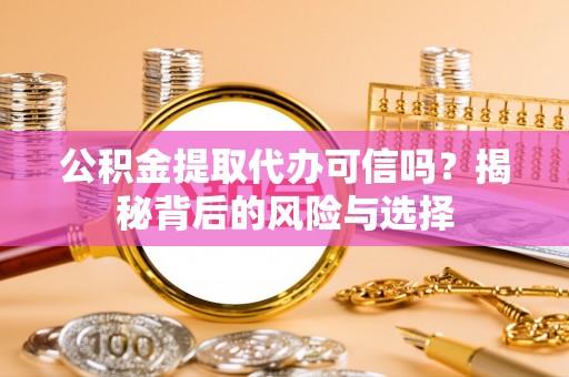 九台公积金提取代办可信吗？揭秘背后的风险与选择