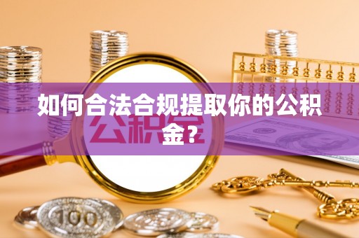 九台如何合法合规提取你的公积金？
