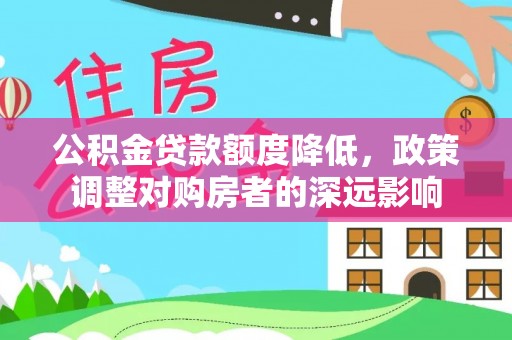 九台公积金贷款额度降低，政策调整对购房者的深远影响