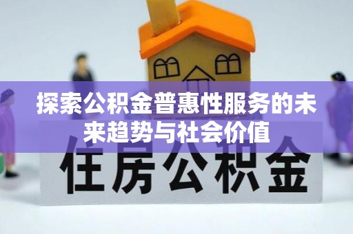 九台探索公积金普惠性服务的未来趋势与社会价值