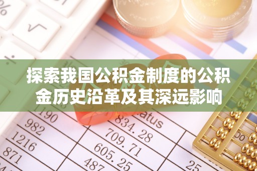 九台探索我国公积金制度的公积金历史沿革及其深远影响
