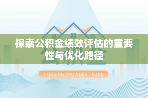 九台探索公积金绩效评估的重要性与优化路径