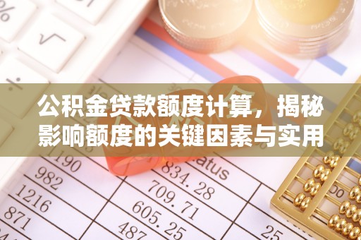 九台公积金贷款额度计算，揭秘影响额度的关键因素与实用技巧