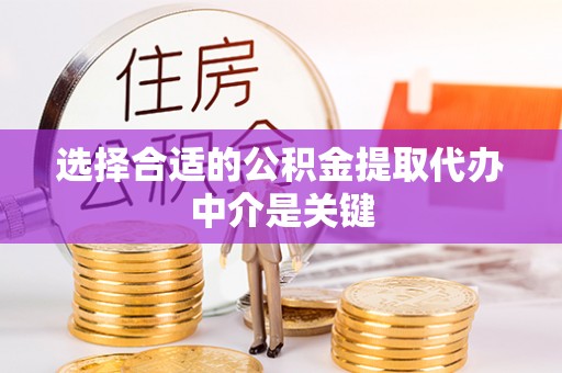 九台选择合适的公积金提取代办中介是关键
