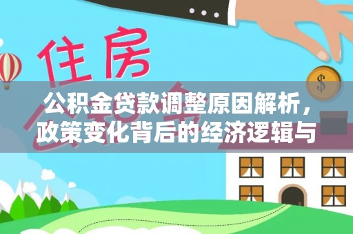 九台公积金贷款调整原因解析，政策变化背后的经济逻辑与民生考量